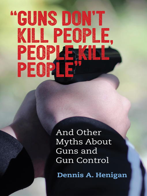 Title details for "Guns Don't Kill People, People Kill People" by Dennis A. Henigan - Wait list